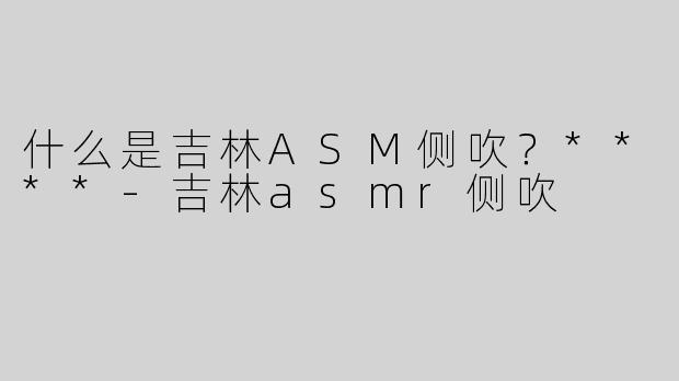 什么是吉林ASM侧吹？****