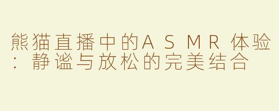 熊猫直播中的ASMR体验：静谧与放松的完美结合
