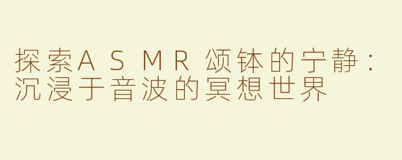 探索ASMR颂钵的宁静：沉浸于音波的冥想世界