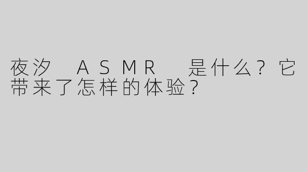 夜汐 ASMR 是什么？它带来了怎样的体验？