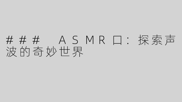 ### ASMR口：探索声波的奇妙世界