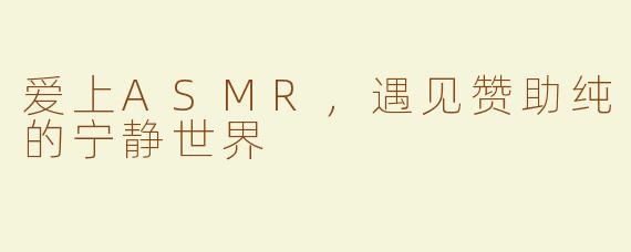 爱上ASMR，遇见赞助纯的宁静世界