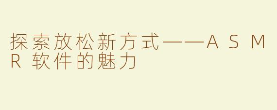 探索放松新方式——ASMR软件的魅力