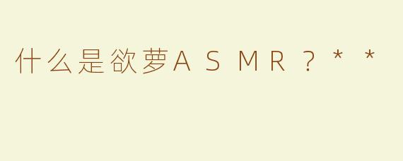 什么是欲萝ASMR？**