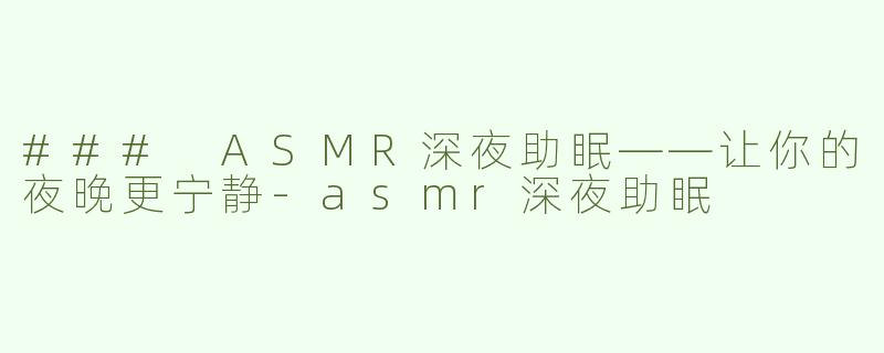### ASMR深夜助眠——让你的夜晚更宁静