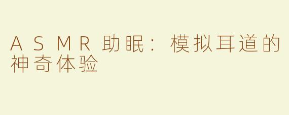 ASMR助眠：模拟耳道的神奇体验