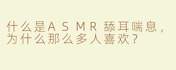 什么是ASMR舔耳喘息，为什么那么多人喜欢？