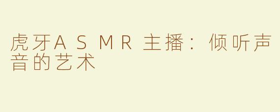 虎牙ASMR主播：倾听声音的艺术