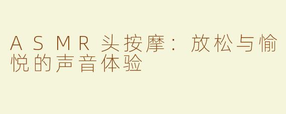 ASMR头按摩：放松与愉悦的声音体验
