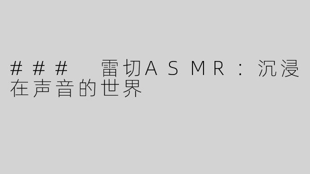 ### 雷切ASMR：沉浸在声音的世界