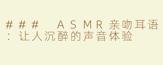 ### ASMR亲吻耳语：让人沉醉的声音体验