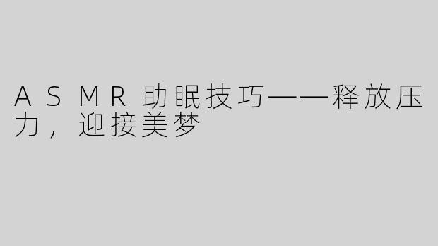 ASMR助眠技巧——释放压力，迎接美梦