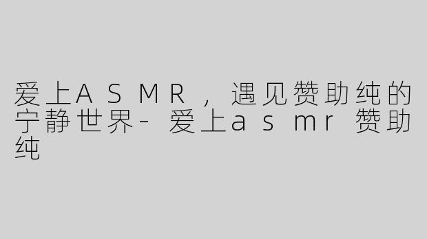 爱上ASMR，遇见赞助纯的宁静世界