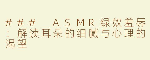 ### ASMR绿奴羞辱：解读耳朵的细腻与心理的渴望