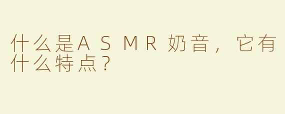 什么是ASMR奶音，它有什么特点？