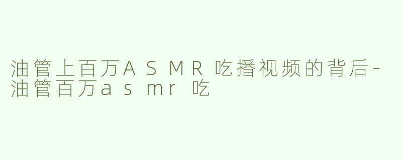 油管上百万ASMR吃播视频的背后