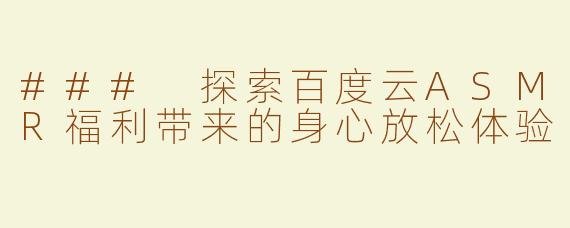 ### 探索百度云ASMR福利带来的身心放松体验