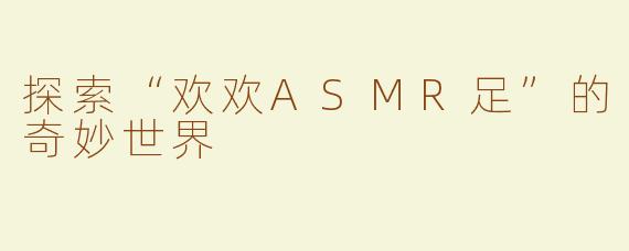 探索“欢欢ASMR足”的奇妙世界