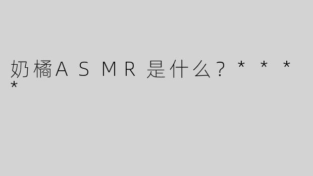 奶橘ASMR是什么？****