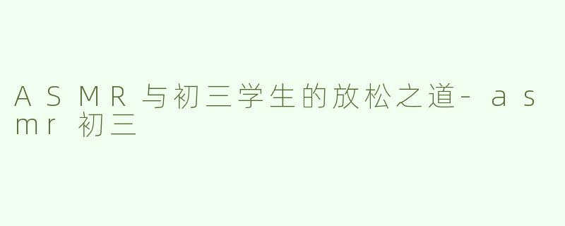 ASMR与初三学生的放松之道