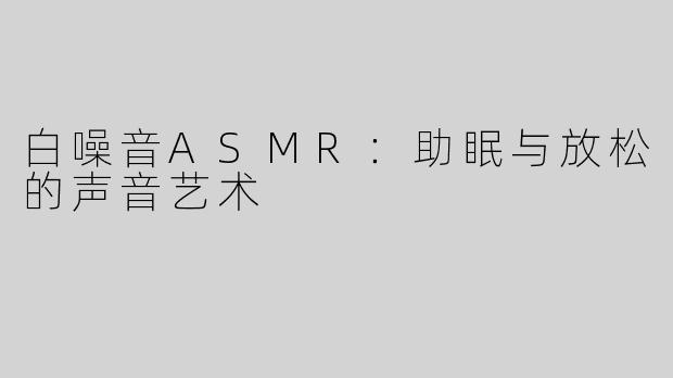 白噪音ASMR：助眠与放松的声音艺术