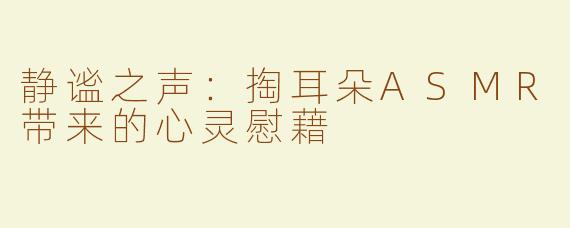 静谧之声：掏耳朵ASMR带来的心灵慰藉