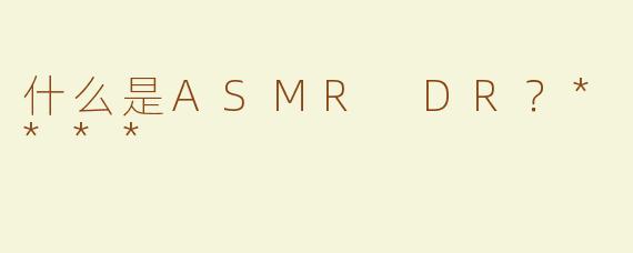 什么是ASMR DR？****