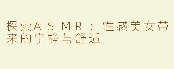 探索ASMR：性感美女带来的宁静与舒适