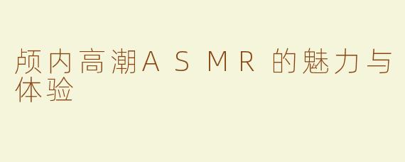 颅内高潮ASMR的魅力与体验