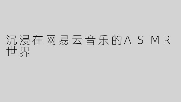 沉浸在网易云音乐的ASMR世界