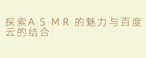 探索ASMR的魅力与百度云的结合