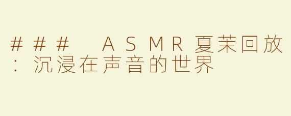 ### ASMR夏茉回放：沉浸在声音的世界