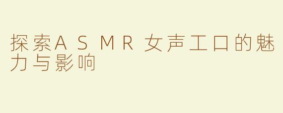 探索ASMR女声工口的魅力与影响