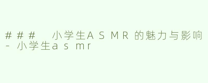 ### 小学生ASMR的魅力与影响