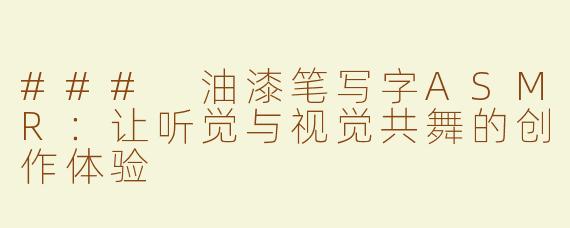 ### 油漆笔写字ASMR：让听觉与视觉共舞的创作体验