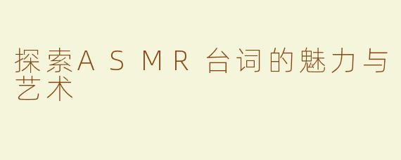 探索ASMR台词的魅力与艺术