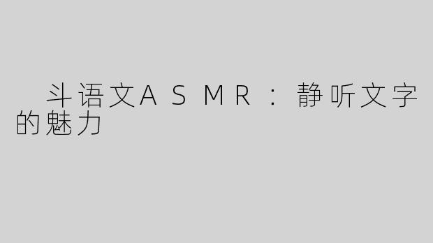  斗语文ASMR：静听文字的魅力