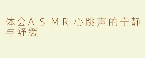 体会ASMR心跳声的宁静与舒缓