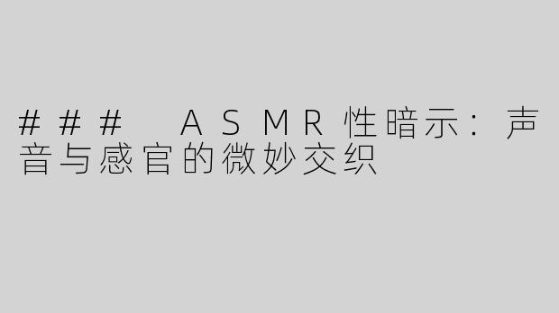 ### ASMR性暗示：声音与感官的微妙交织