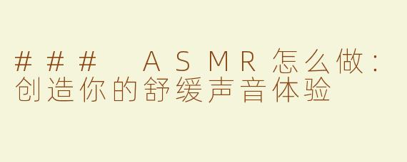 ### ASMR怎么做：创造你的舒缓声音体验