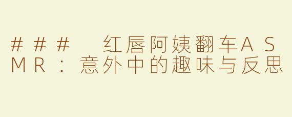 ### 红唇阿姨翻车ASMR：意外中的趣味与反思