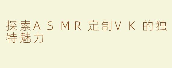 探索ASMR定制VK的独特魅力