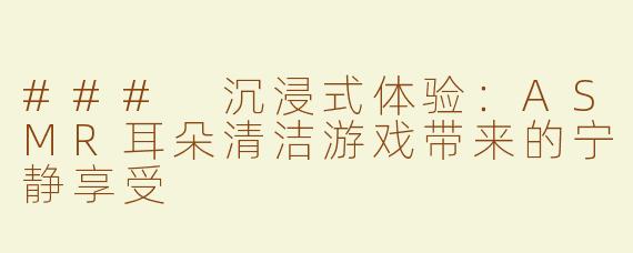 ### 沉浸式体验：ASMR耳朵清洁游戏带来的宁静享受
