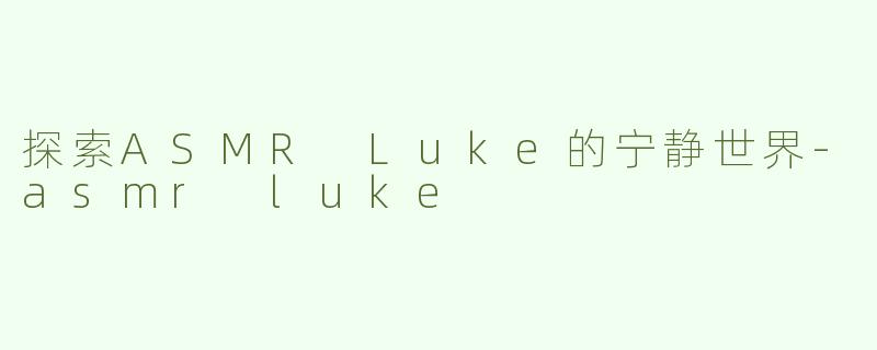 探索ASMR Luke的宁静世界