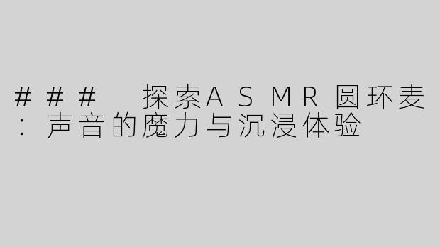 ### 探索ASMR圆环麦：声音的魔力与沉浸体验