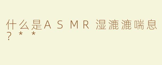 什么是ASMR湿漉漉喘息？**