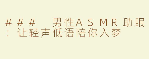 ### 男性ASMR助眠：让轻声低语陪你入梦