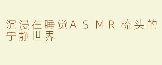 沉浸在睡觉ASMR梳头的宁静世界