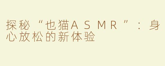 探秘“也猫ASMR”：身心放松的新体验