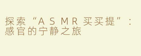 探索“ASMR买买提”：感官的宁静之旅